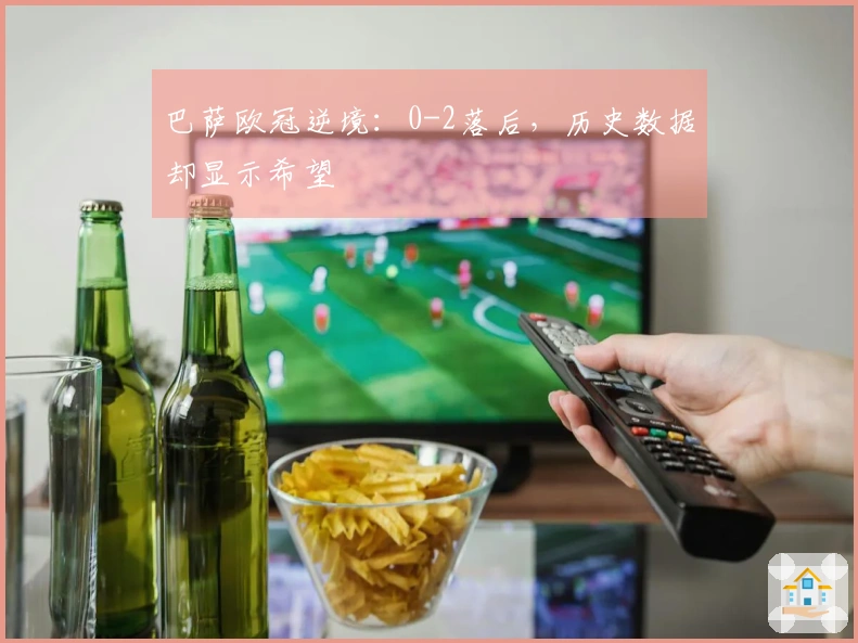 巴萨欧冠逆境：0-2落后，历史数据却显示希望