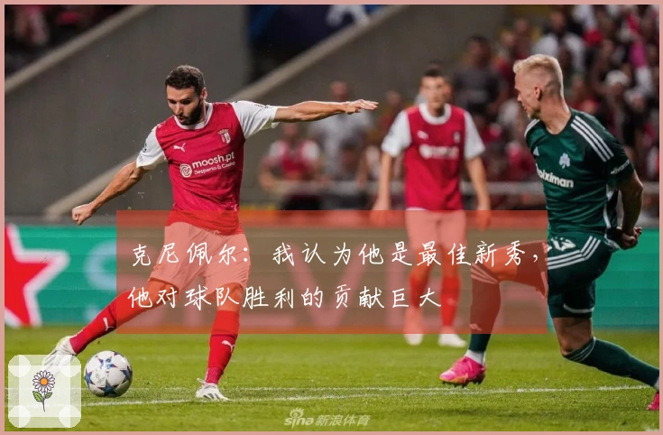 克尼佩尔：我认为他是最佳新秀，他对球队胜利的贡献巨大