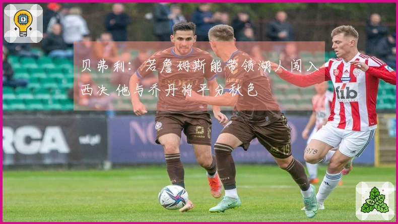贝弗利：若詹姆斯能带领湖人闯入西决 他与乔丹将平分秋色