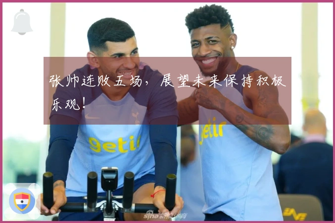 张帅连败五场，展望未来保持积极乐观！