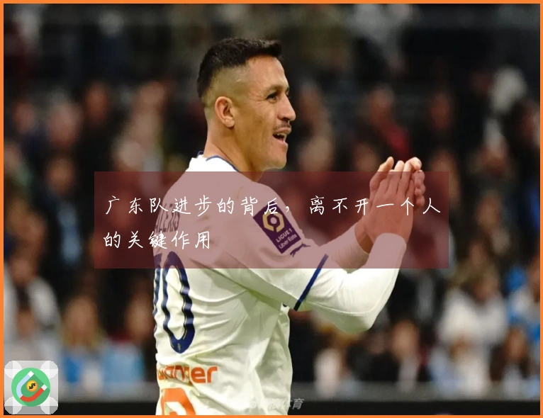 广东队进步的背后，离不开一个人的关键作用