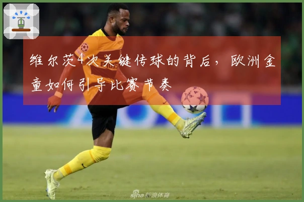 维尔茨4次关键传球的背后，欧洲金童如何引导比赛节奏