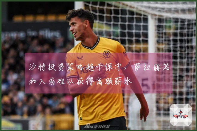 沙特投资策略趋于保守，萨拉赫若加入或难以获得高额薪水