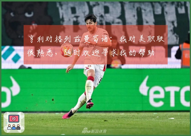 亨利对格列兹曼寄语：我对美职联很熟悉，随时欢迎寻求我的帮助
