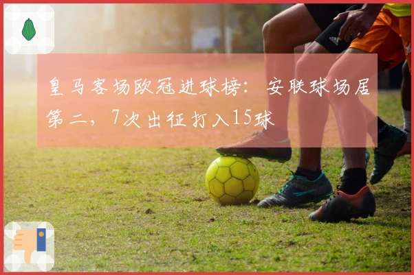 皇马客场欧冠进球榜：安联球场居第二，7次出征打入15球