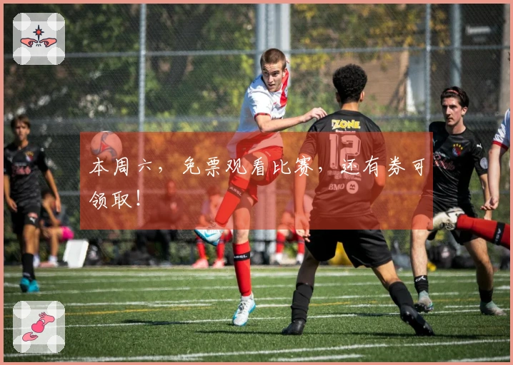 本周六，免票观看比赛，还有券可领取！