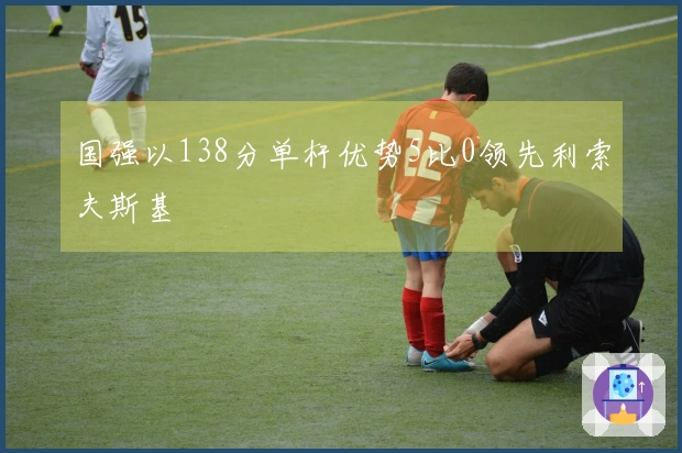 国强以138分单杆优势5比0领先利索夫斯基