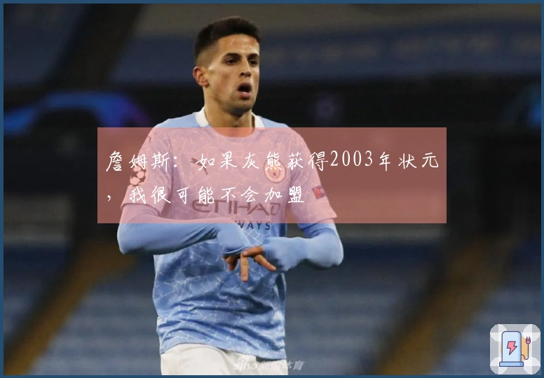 詹姆斯：如果灰熊获得2003年状元，我很可能不会加盟
