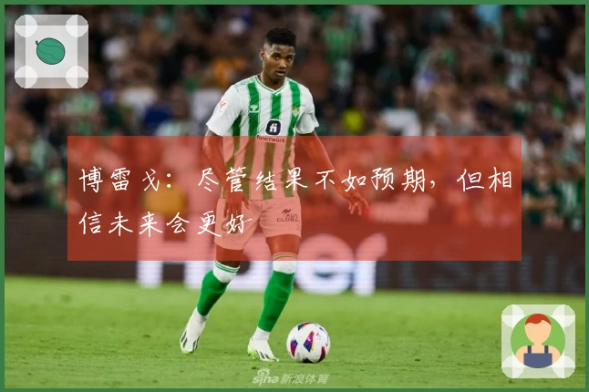 博雷戈：尽管结果不如预期，但相信未来会更好