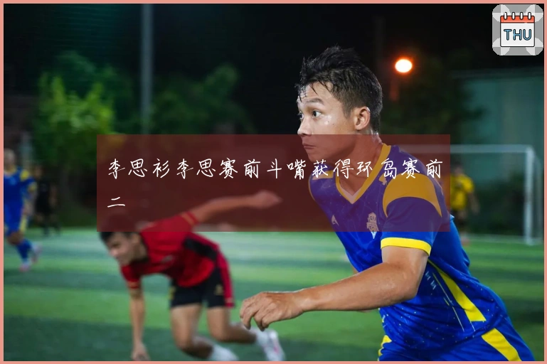 李思衫李思赛前斗嘴获得环岛赛前二