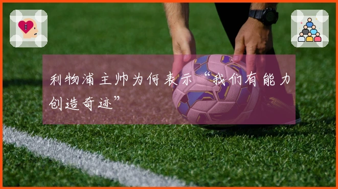 利物浦主帅为何表示“我们有能力创造奇迹”