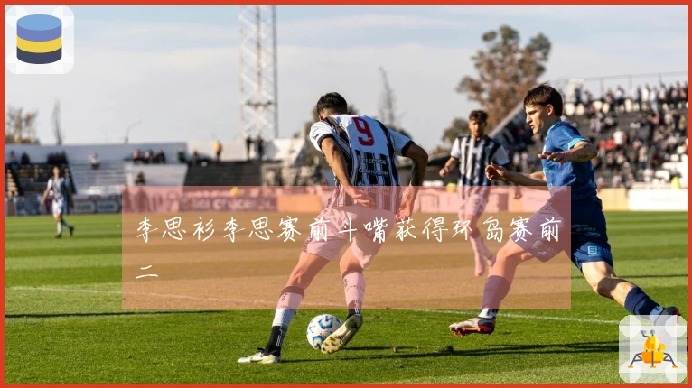 李思衫李思赛前斗嘴获得环岛赛前二