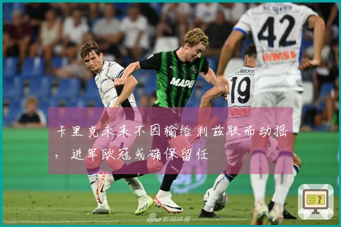 卡里克未来不因输给利兹联而动摇，进军欧冠或确保留任