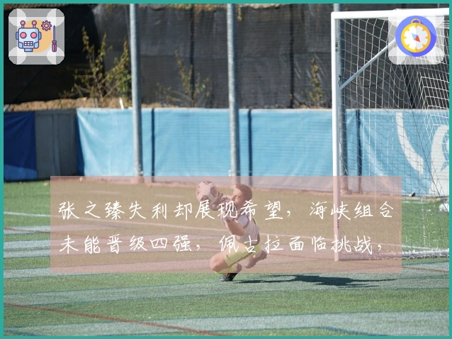 张之臻失利却展现希望，海峡组合未能晋级四强，佩古拉面临挑战，肯宁取得胜利